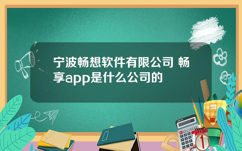 宁波畅想软件有限公司 畅享app是什么公司的